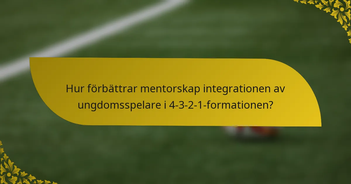 Hur förbättrar mentorskap integrationen av ungdomsspelare i 4-3-2-1-formationen?