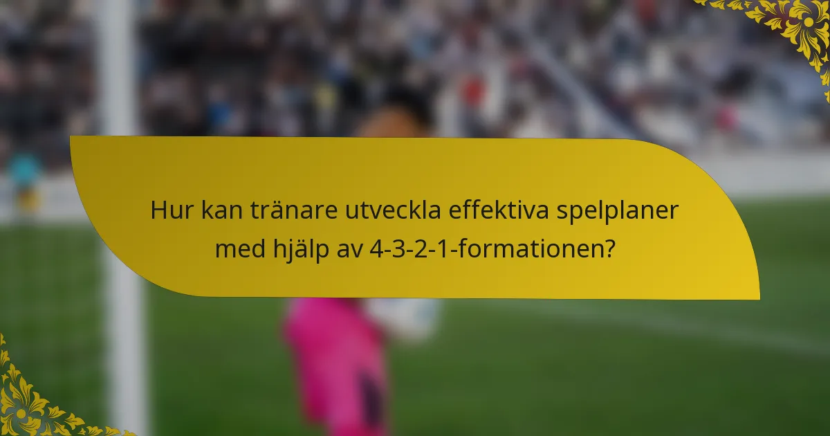 Hur kan tränare utveckla effektiva spelplaner med hjälp av 4-3-2-1-formationen?