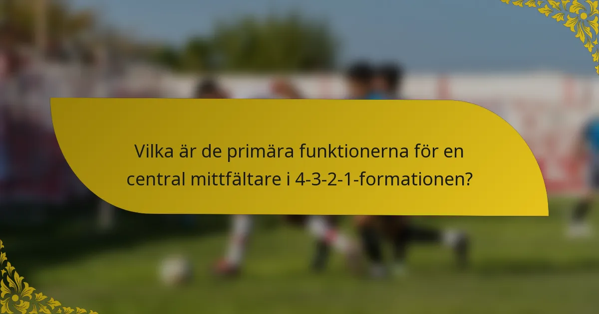 Vilka är de primära funktionerna för en central mittfältare i 4-3-2-1-formationen?