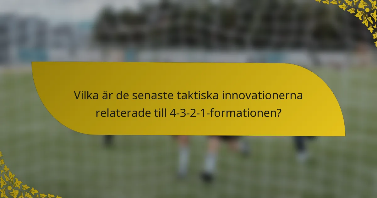 Vilka är de senaste taktiska innovationerna relaterade till 4-3-2-1-formationen?