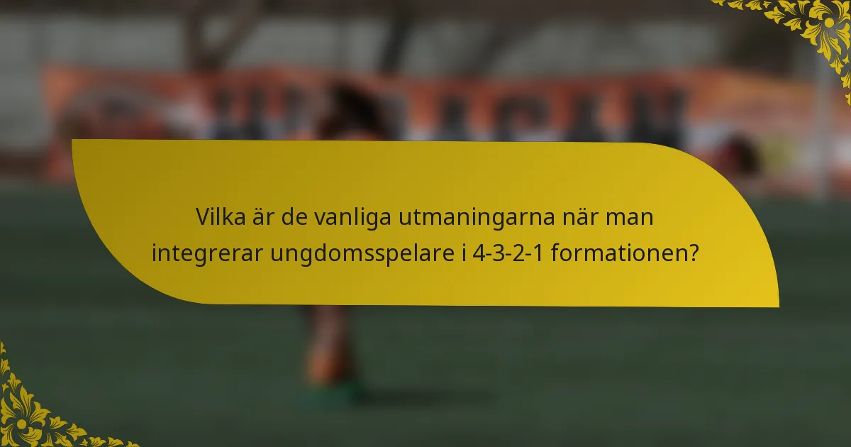 Vilka är de vanliga utmaningarna när man integrerar ungdomsspelare i 4-3-2-1 formationen?