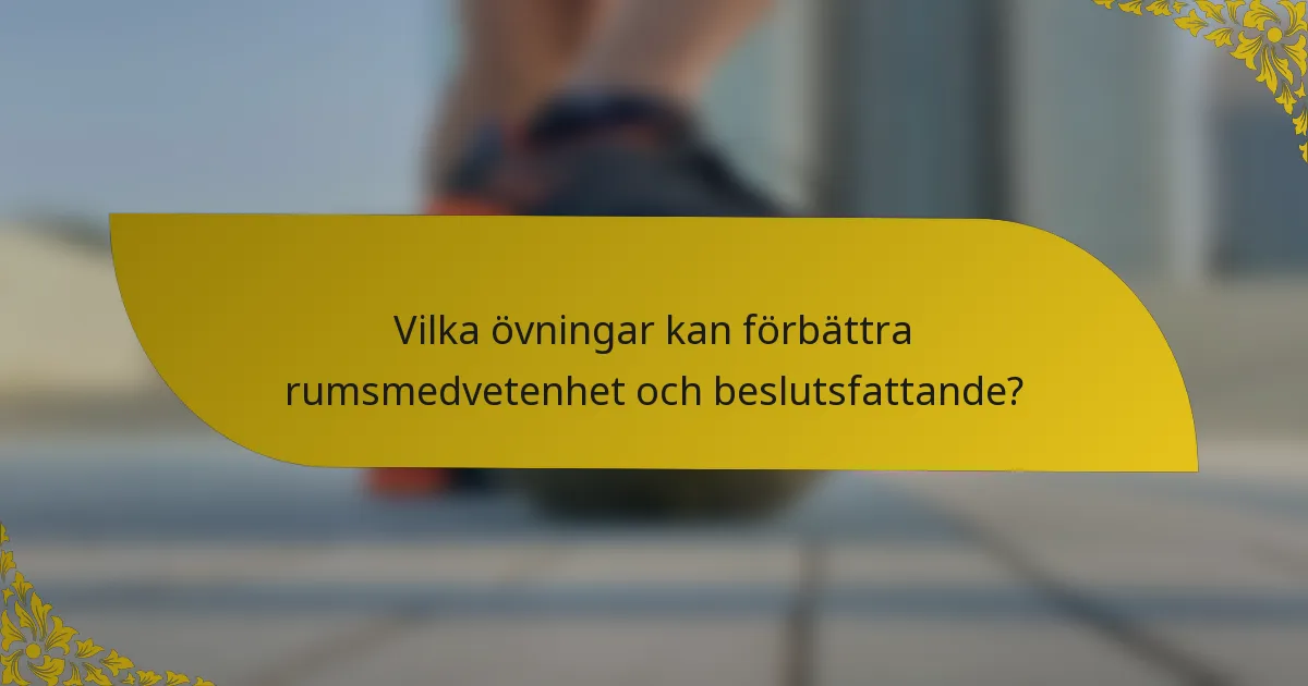 Vilka övningar kan förbättra rumsmedvetenhet och beslutsfattande?